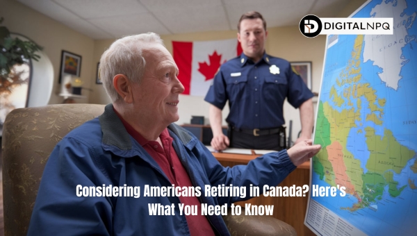 Considering Americans Retiring in Canada? Here's What You Need to Know